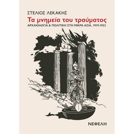 ΤΑ ΜΝΗΜΕΙΑ ΤΟΥ ΤΡΑΥΜΑΤΟΣ ΑΡΧΑΙΟΛΟΓΙΑ & ΠΟΛΙΤΙΚΗ ΣΤΗ ΜΙΚΡΑ ΑΣΙΑ, 1919-1922